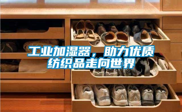 工业加湿器，助力优质纺织品走向世界