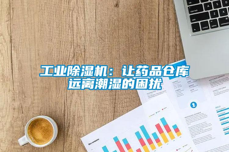 工业除湿机：让药品仓库远离潮湿的困扰