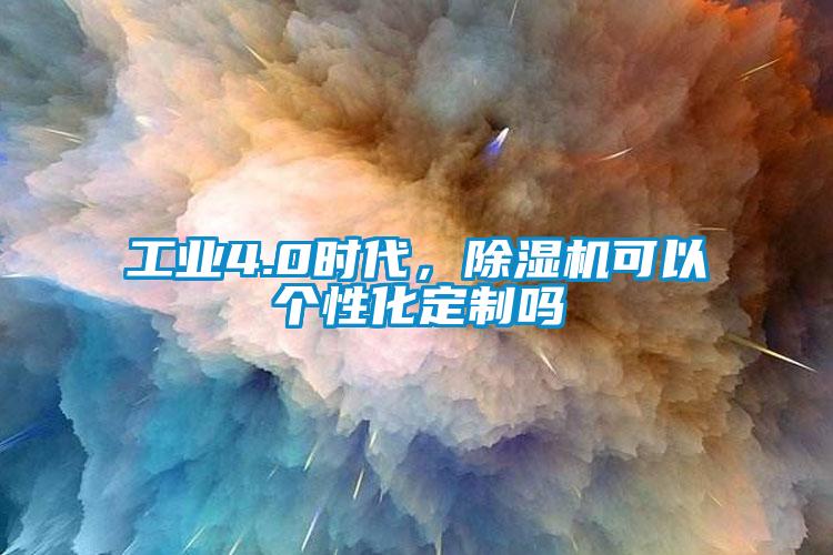 工业4.0时代，除湿机可以个性化定制吗