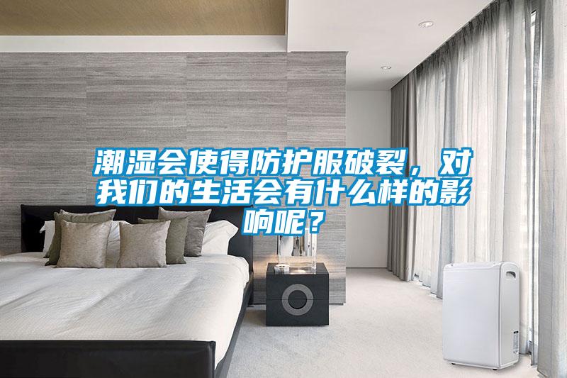 潮湿会使得防护服破裂，对我们的生活会有什么样的影响呢？