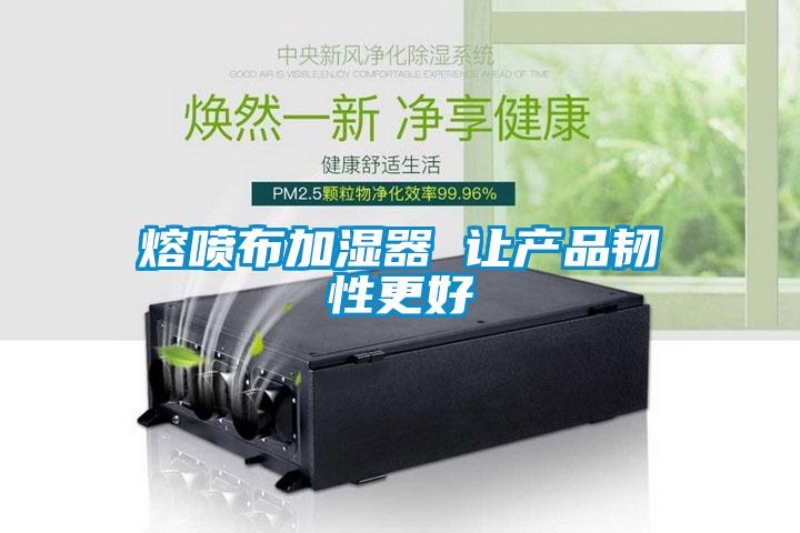 熔喷布加湿器 让产品韧性更好