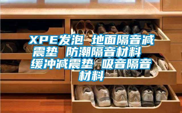 XPE发泡 地面隔音减震垫 防潮隔音材料 缓冲减震垫 吸音隔音材料