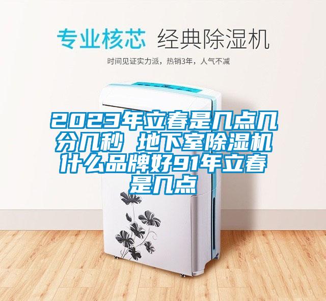 2023年立春是几点几分几秒 地下室除湿机什么品牌好91年立春是几点