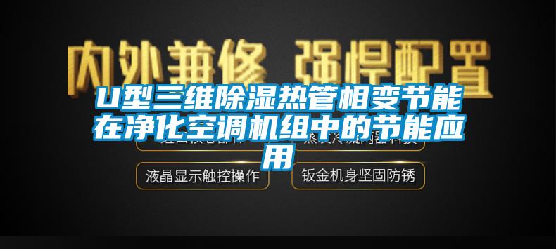 U型三维除湿热管相变节能在净化空调机组中的节能应用