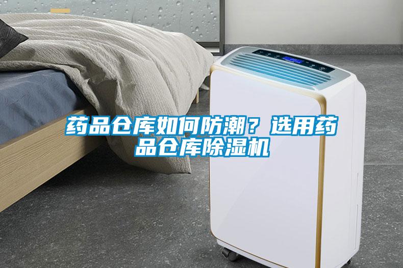 药品仓库如何防潮？选用药品仓库除湿机