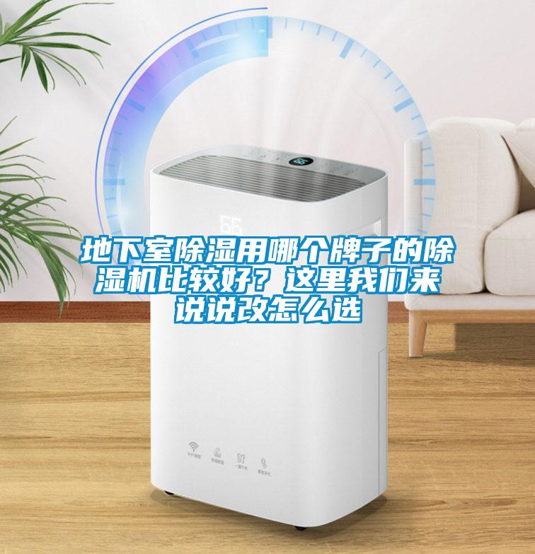 地下室除湿用哪个牌子的除湿机比较好？这里我们来说说改怎么选