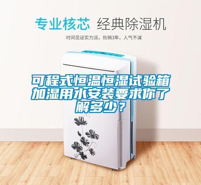 可程式恒温恒湿试验箱加湿用水安装要求你了解多少？