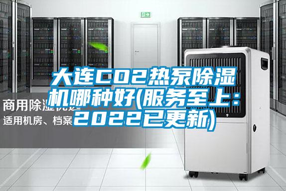 大连CO2热泵除湿机哪种好(服务至上：2022已更新)