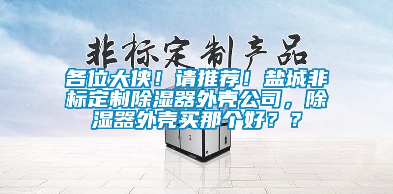 各位大侠！请推荐！盐城非标定制除湿器外壳公司，除湿器外壳买那个好？？