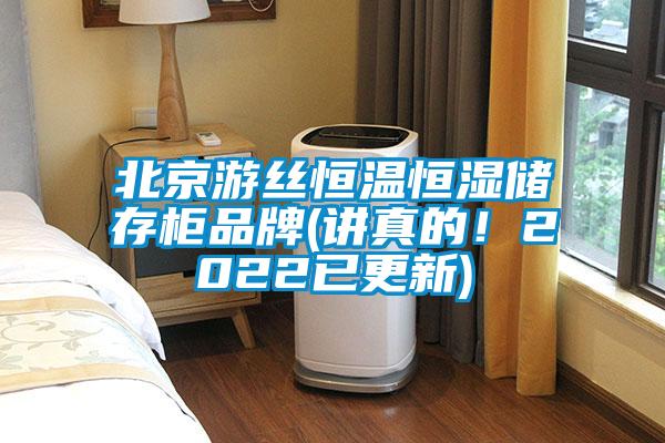 北京游丝恒温恒湿储存柜品牌(讲真的！2022已更新)