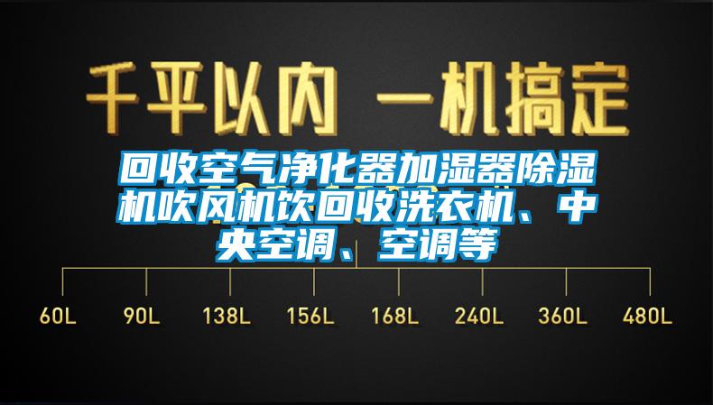 回收空气净化器加湿器除湿机吹风机饮回收洗衣机、中央空调、空调等