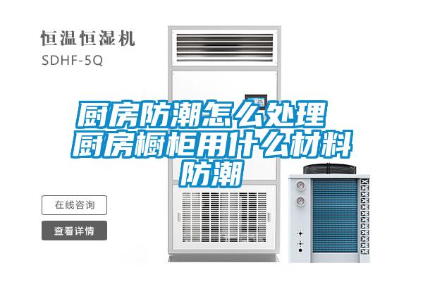 厨房防潮怎么处理 厨房橱柜用什么材料防潮