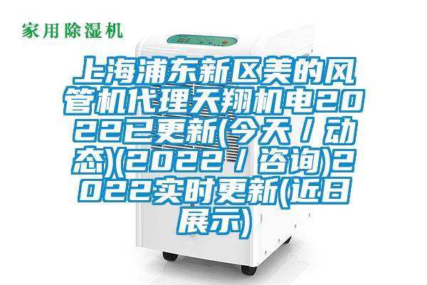 上海浦东新区美的风管机代理天翔机电2022已更新(今天／动态)(2022／咨询)2022实时更新(近日展示)