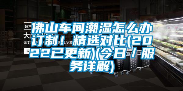 佛山车间潮湿怎么办订制！精选对比(2022已更新)(今日／服务详解)