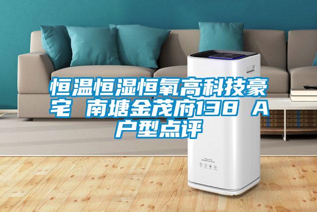 恒温恒湿恒氧高科技豪宅 南塘金茂府138㎡A户型点评