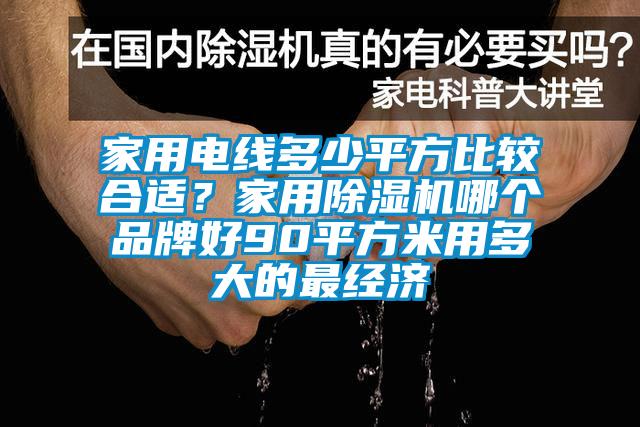 家用电线多少平方比较合适？家用除湿机哪个品牌好90平方米用多大的最经济