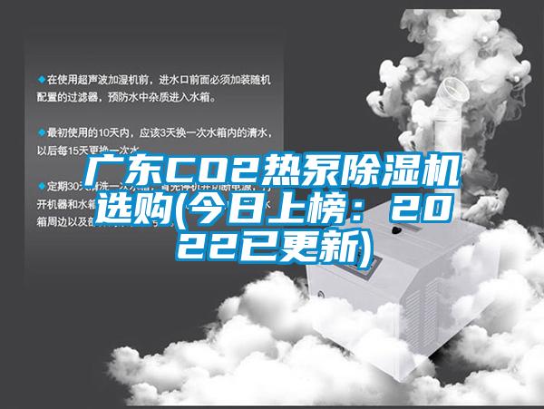 广东CO2热泵除湿机选购(今日上榜：2022已更新)