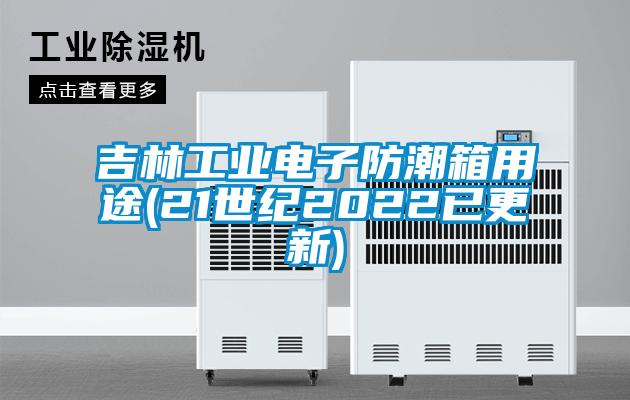 吉林工业电子防潮箱用途(21世纪2022已更新)