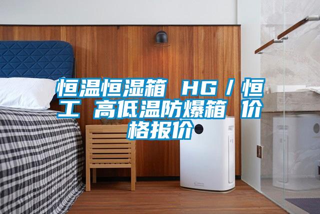 恒温恒湿箱 HG／恒工 高低温防爆箱 价格报价