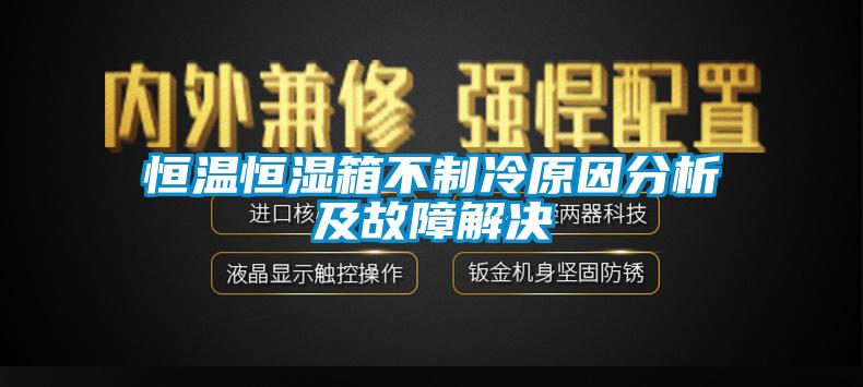 恒温恒湿箱不制冷原因分析及故障解决