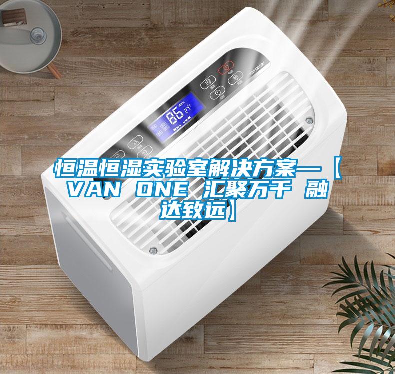 恒温恒湿实验室解决方案—【VAN ONE 汇聚万千 融达致远】