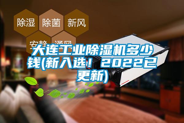 大连工业除湿机多少钱(新入选！2022已更新)