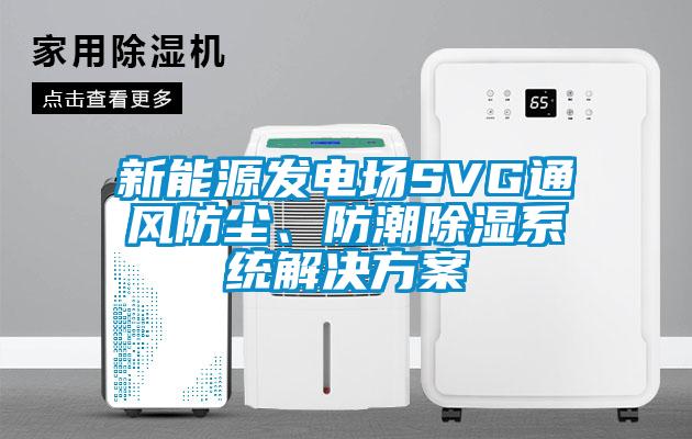 新能源发电场SVG通风防尘、防潮除湿系统解决方案