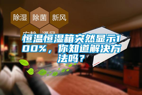 恒温恒湿箱突然显示100%，你知道解决方法吗？