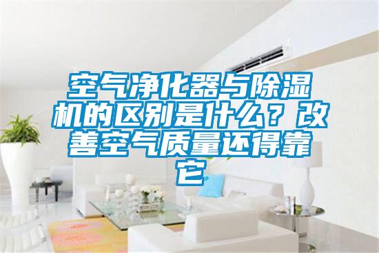 空气净化器与除湿机的区别是什么？改善空气质量还得靠它