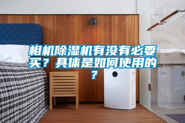 相机除湿机有没有必要买？具体是如何使用的？