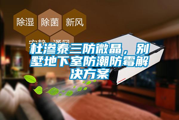 杜渗泰三防微晶，别墅地下室防潮防霉解决方案