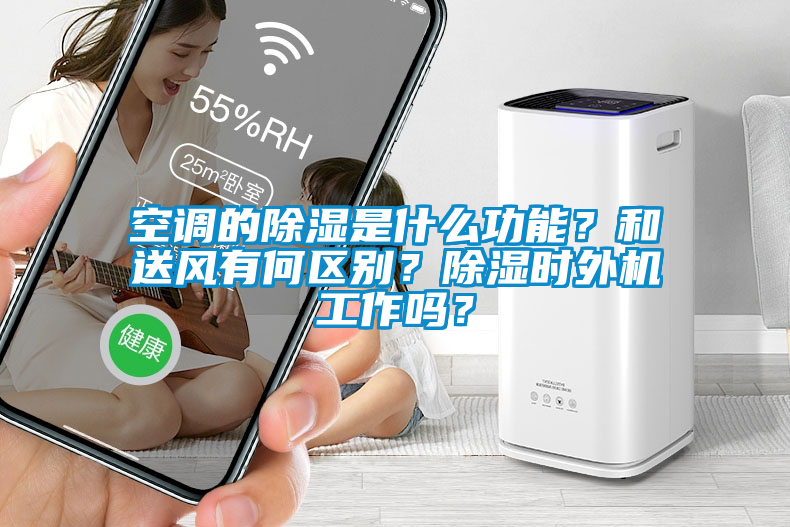 空调的除湿是什么功能？和送风有何区别？除湿时外机工作吗？