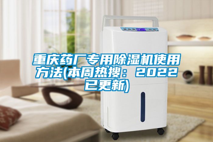 重庆药厂专用除湿机使用方法(本周热搜：2022已更新)