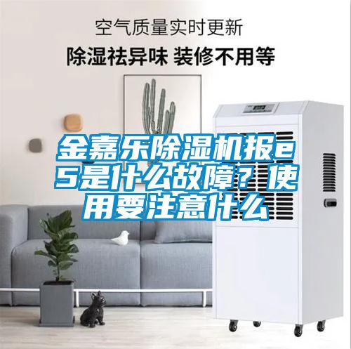 金嘉乐除湿机报e5是什么故障？使用要注意什么