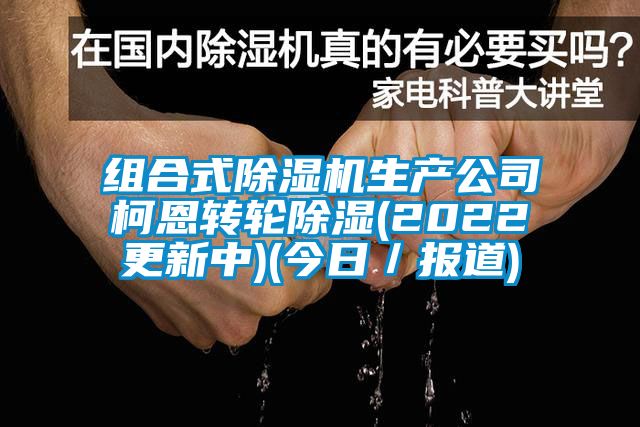 组合式除湿机生产公司柯恩转轮除湿(2022更新中)(今日／报道)