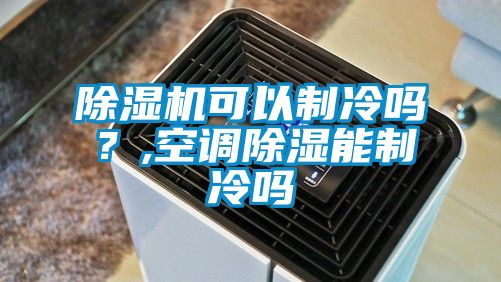 除湿机可以制冷吗？,空调除湿能制冷吗