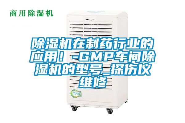 除湿机在制药行业的应用！-GMP车间除湿机的型号_探伤仪维修