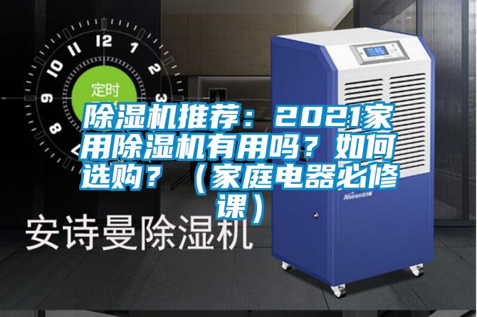 除湿机推荐：2021家用除湿机有用吗？如何选购？（家庭电器必修课）