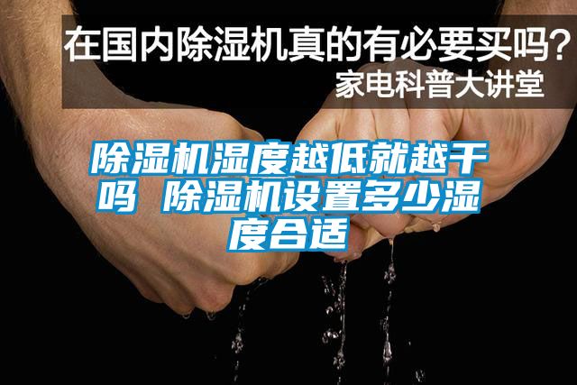 除湿机湿度越低就越干吗 除湿机设置多少湿度合适