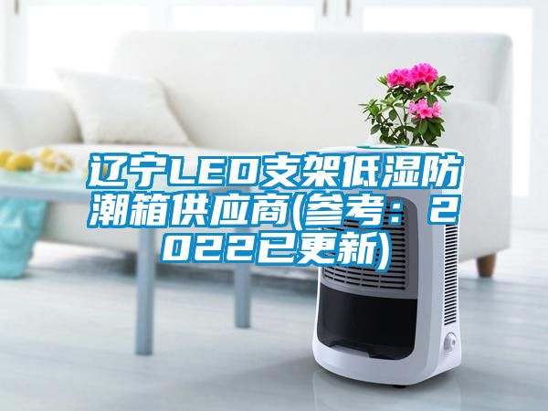 辽宁LED支架低湿防潮箱供应商(参考：2022已更新)