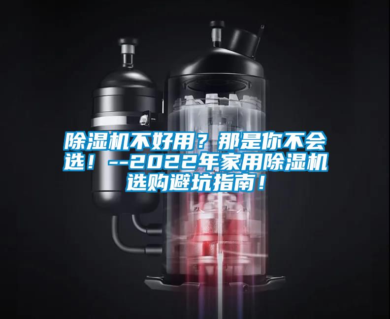 除湿机不好用？那是你不会选！--2022年家用除湿机选购避坑指南！